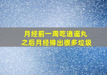 月经前一周吃逍遥丸 之后月经排出很多垃圾